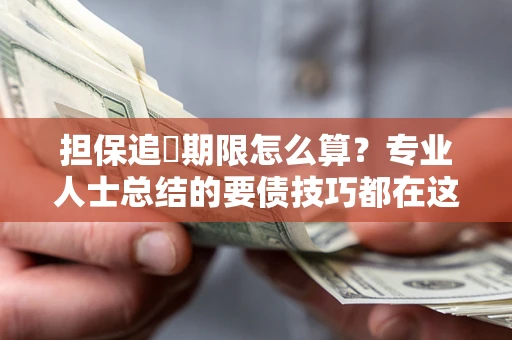武汉担保追償期限怎么算？专业人士总结的要债技巧都在这里了