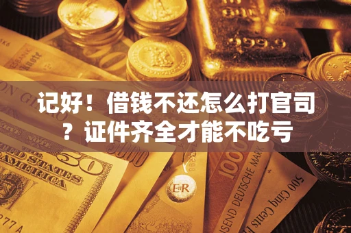 武汉记好！借钱不还怎么打官司？证件齐全才能不吃亏