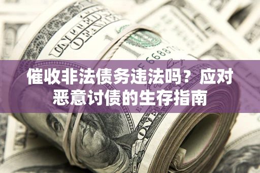 武汉催收非法债务违法吗？应对恶意讨债的生存指南