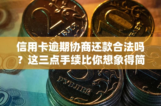 武汉信用卡逾期协商还款合法吗？这三点手续比你想象得简单
