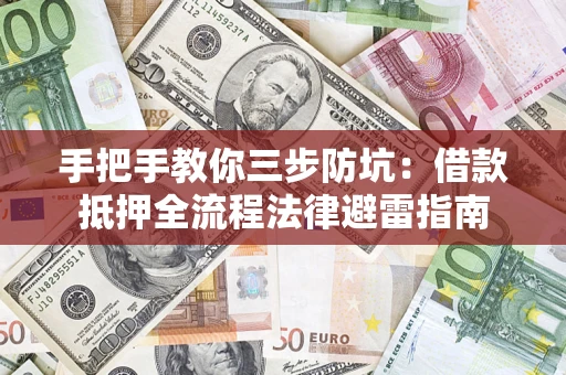 武汉手把手教你三步防坑：借款抵押全流程法律避雷指南