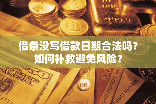 武汉借条没写借款日期合法吗？如何补救避免风险？