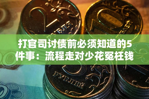 武汉打官司讨债前必须知道的5件事：流程走对少花冤枉钱
