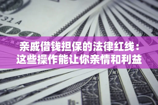武汉亲戚借钱担保的法律红线：这些操作能让你亲情和利益两不误