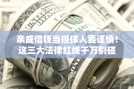武汉亲戚借钱当担保人要谨慎！这三大法律红线千万别碰