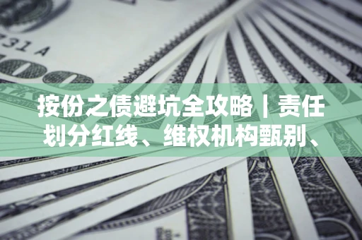 武汉按份之债避坑全攻略｜责任划分红线、维权机构甄别、纠纷处理全流程拆解