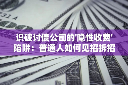 武汉识破讨债公司的'隐性收费'陷阱：普通人如何见招拆招？