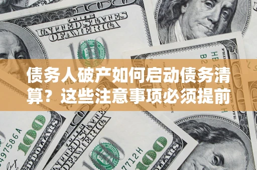 武汉债务人破产如何启动债务清算？这些注意事项必须提前知道