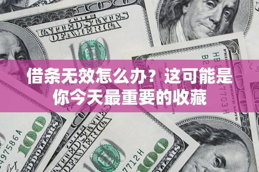 武汉借条无效怎么办？这可能是你今天最重要的收藏
