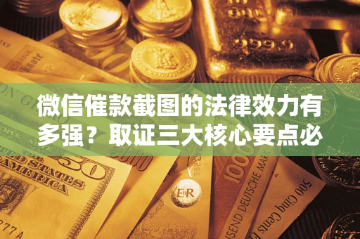 武汉微信催款截图的法律效力有多强？取证三大核心要点必须知道！