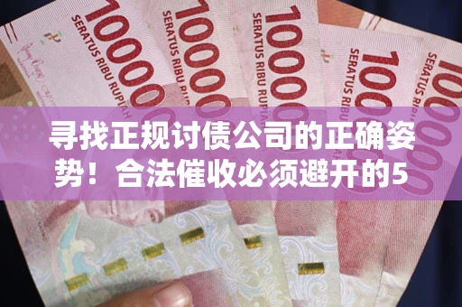 武汉寻找正规讨债公司的正确姿势！合法催收必须避开的5大雷区
