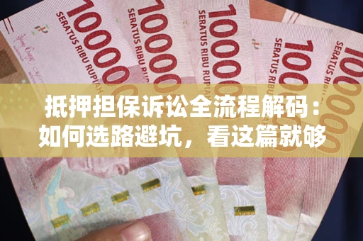 武汉抵押担保诉讼全流程解码：如何选路避坑，看这篇就够了