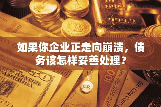 武汉如果你企业正走向崩溃，债务该怎样妥善处理？