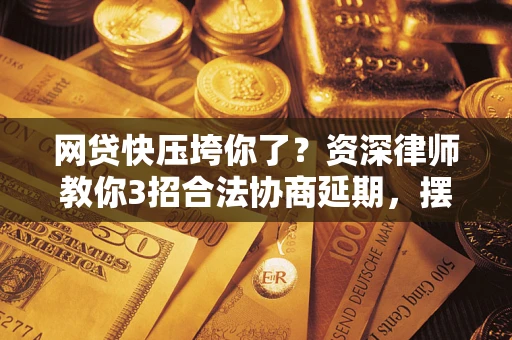 武汉网贷快压垮你了？资深律师教你3招合法协商延期，摆脱暴力催收！