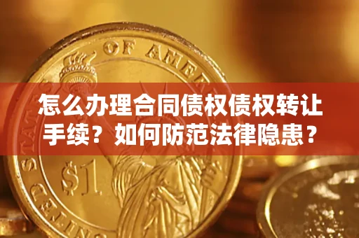 武汉怎么办理合同债权债权转让手续？如何防范法律隐患？