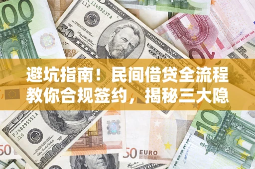 武汉避坑指南！民间借贷全流程教你合规签约，揭秘三大隐形陷阱