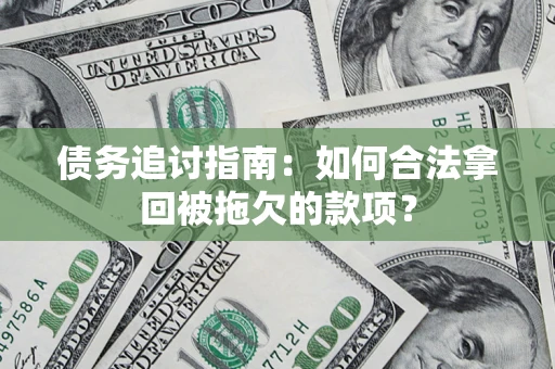 武汉债务追讨指南：如何合法拿回被拖欠的款项？