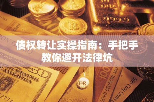 武汉债权转让实操指南：手把手教你避开法律坑