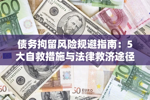 武汉债务拘留风险规避指南：5大自救措施与法律救济途径
