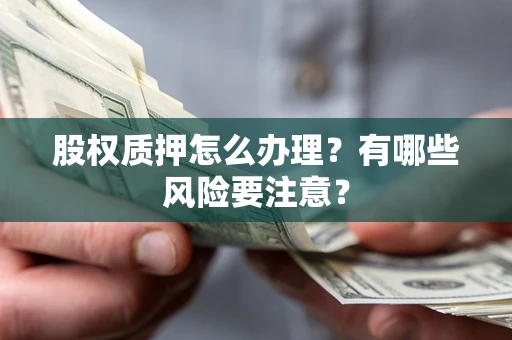 武汉股权质押怎么办理？有哪些风险要注意？
