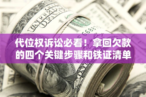 武汉代位权诉讼必看!拿回欠款的四个关键步骤和铁证清单 武汉代位权诉讼必看!拿回欠款的四个关键步骤和铁证清单