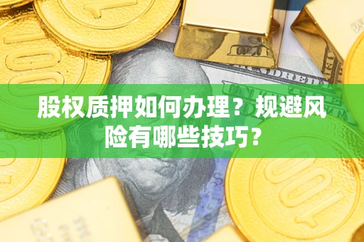 武汉股权质押如何办理？规避风险有哪些技巧？