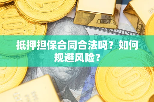 武汉抵押担保合同合法吗？如何规避风险？
