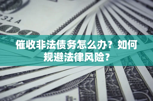 武汉催收非法债务怎么办？如何规避法律风险？