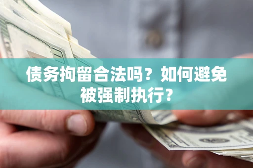 武汉债务拘留合法吗？如何避免被强制执行？