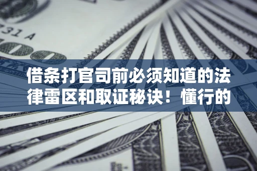 武汉借条打官司前必须知道的法律雷区和取证秘诀！懂行的人已经留好这些证据