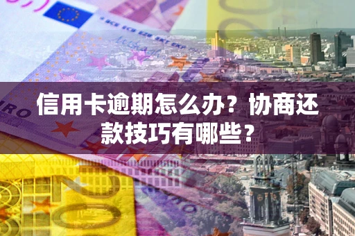 武汉信用卡逾期怎么办？协商还款技巧有哪些？