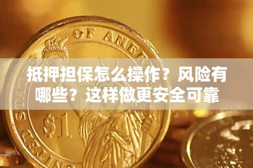 武汉抵押担保怎么操作？风险有哪些？这样做更安全可靠