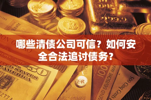 武汉哪些清债公司可信？如何安全合法追讨债务？