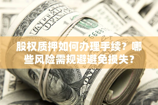 武汉股权质押如何办理手续？哪些风险需规避避免损失？