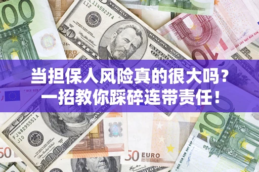 武汉当担保人风险真的很大吗？一招教你踩碎连带责任！