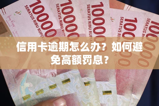 武汉信用卡逾期怎么办？如何避免高额罚息？