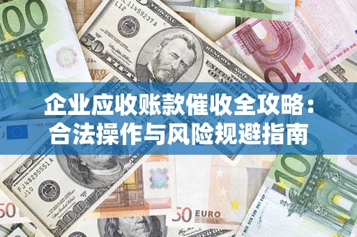 武汉企业应收账款催收全攻略：合法操作与风险规避指南