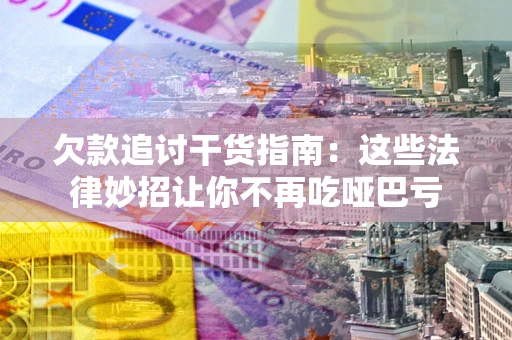 武汉欠款追讨干货指南：这些法律妙招让你不再吃哑巴亏