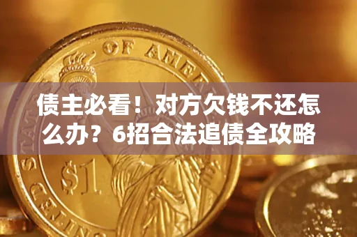 武汉债主必看！对方欠钱不还怎么办？6招合法追债全攻略