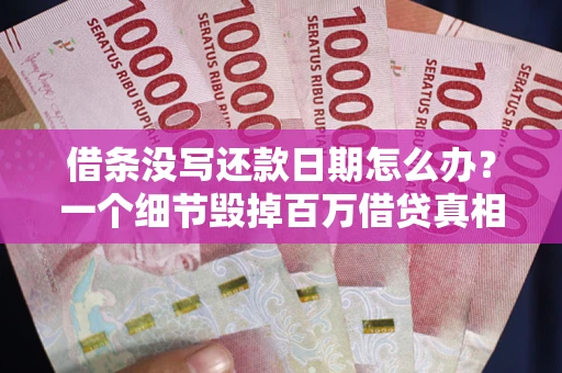 武汉借条没写还款日期怎么办？一个细节毁掉百万借贷真相