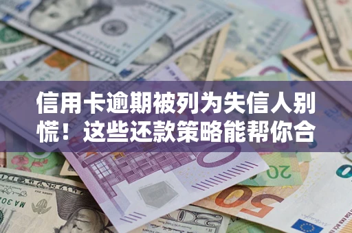 武汉信用卡逾期被列为失信人别慌！这些还款策略能帮你合法止损