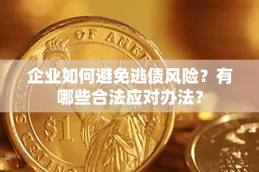 武汉企业如何避免逃债风险？有哪些合法应对办法？