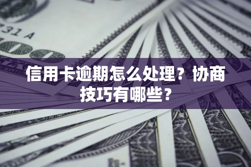 武汉信用卡逾期怎么处理？协商技巧有哪些？