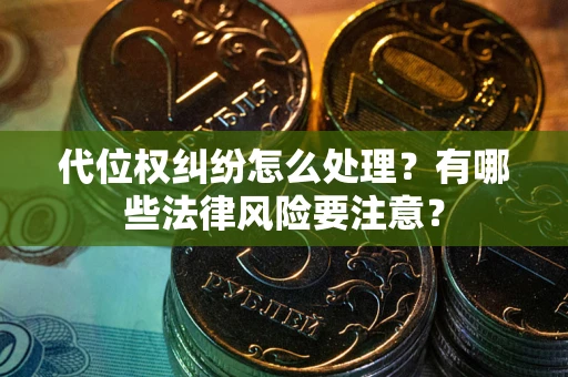 武汉代位权纠纷怎么处理？有哪些法律风险要注意？