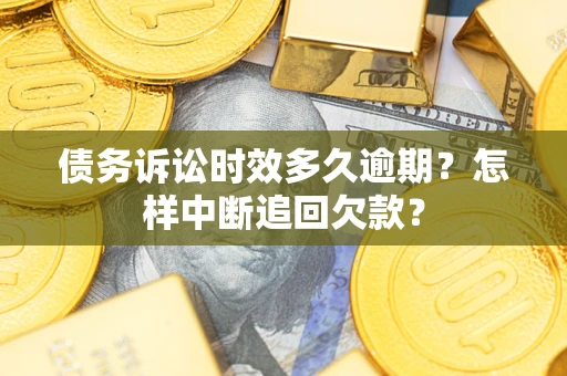 武汉债务诉讼时效多久逾期？怎样中断追回欠款？