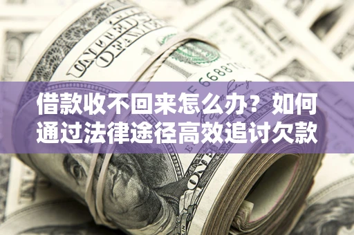武汉借款收不回来怎么办?如何通过法律途径高效追讨欠款? 武汉借款收不回来怎么办?如何通过法律途径高效追讨欠款?