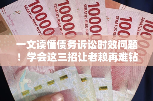 武汉一文读懂债务诉讼时效问题！学会这三招让老赖再难钻空子