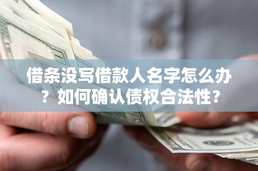 武汉借条没写借款人名字怎么办？如何确认债权合法性？