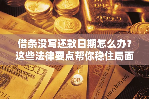 武汉借条没写还款日期怎么办？这些法律要点帮你稳住局面
