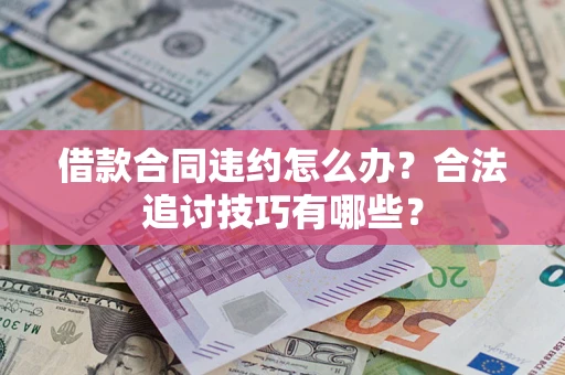 武汉借款合同违约怎么办？合法追讨技巧有哪些？